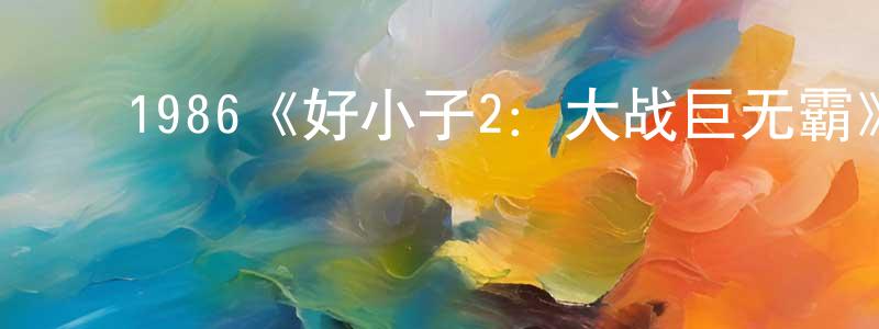 安志勇的动漫综艺大全,1986《好小子2:大战巨无霸》完整版电影/在线观看/百度云-美剧天堂